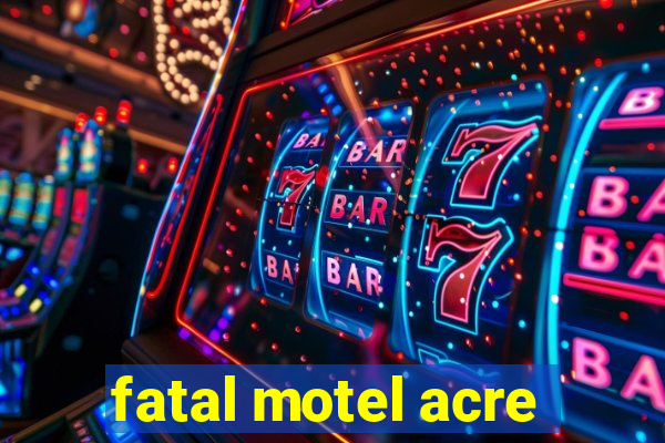 fatal motel acre